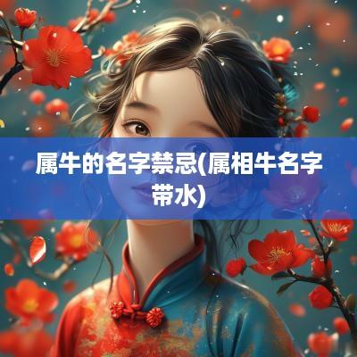 属牛的名字禁忌(属相牛名字带水)