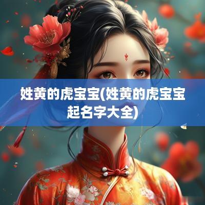 姓黄的虎宝宝(姓黄的虎宝宝起名字大全)