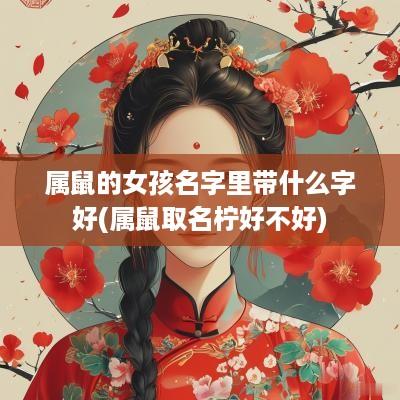 属鼠的女孩名字里带什么字好(属鼠取名柠好不好)