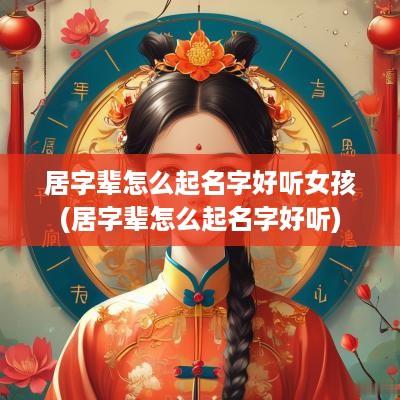 居字辈怎么起名字好听女孩(居字辈怎么起名字好听)