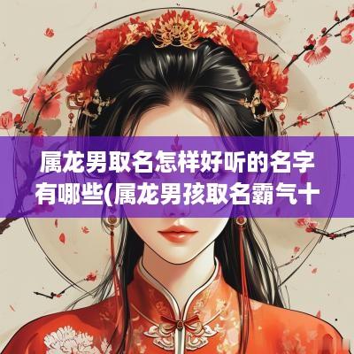 属龙男取名怎样好听的名字有哪些(属龙男孩取名霸气十足)