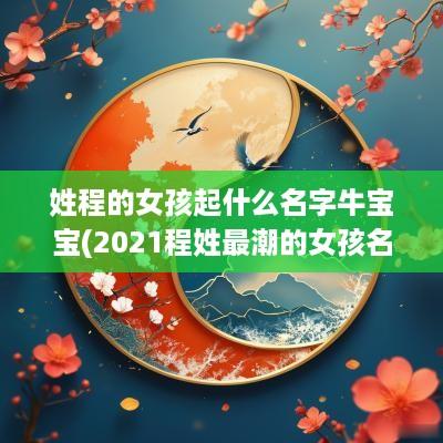 姓程的女孩起什么名字牛宝宝(2025程姓最潮的女孩名字)