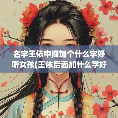 名字王依中间加个什么字好听女孩(王依后面加什么字好听)
