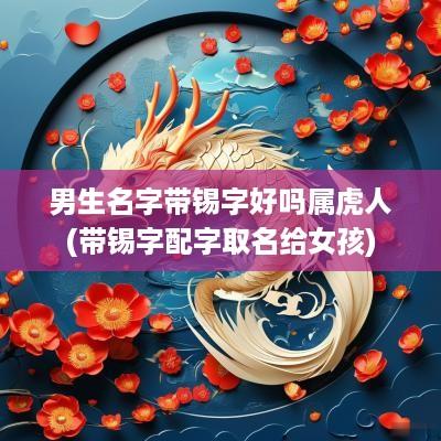 男生名字带锡字好吗属虎人(带锡字配字取名给女孩)