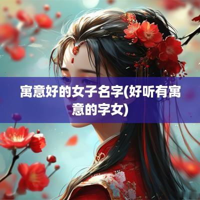 寓意好的女子名字(好听有寓意的字女)