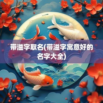 带溢字取名(带溢字寓意好的名字大全)