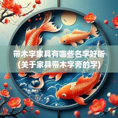 带木字家具有哪些名字好听(关于家具带木字旁的字)