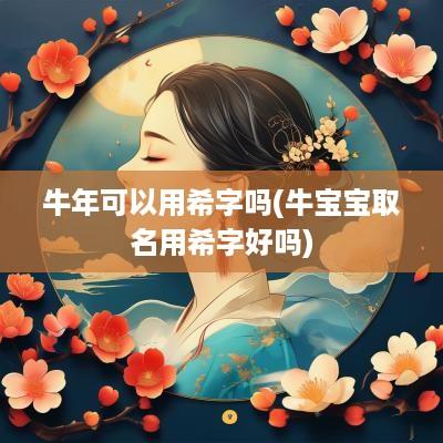 蛇年可以用希字吗(牛宝宝取名用希字好吗)