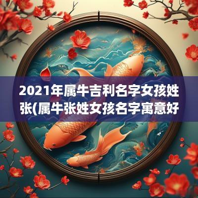 2025年属牛吉利名字女孩姓张(属牛张姓女孩名字寓意好的)