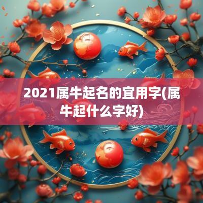 2025属牛起名的宜用字(属牛起什么字好)