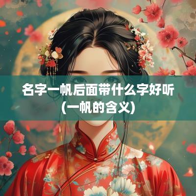 名字一帆后面带什么字好听(一帆的含义)
