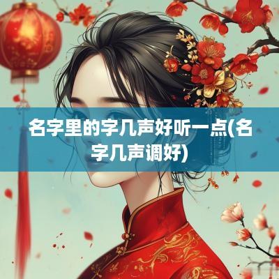 名字里的字几声好听一点(名字几声调好)