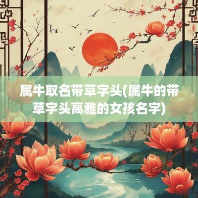 属牛取名带草字头(属牛的带草字头高雅的女孩名字)