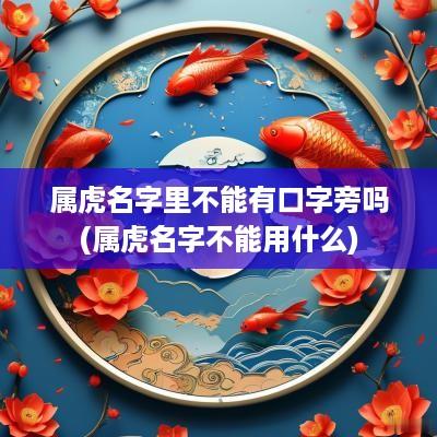 属虎名字里不能有口字旁吗(属虎名字不能用什么)