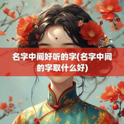 名字中间好听的字(名字中间的字取什么好)