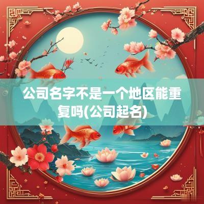 公司名字不是一个地区能重复吗(公司起名)