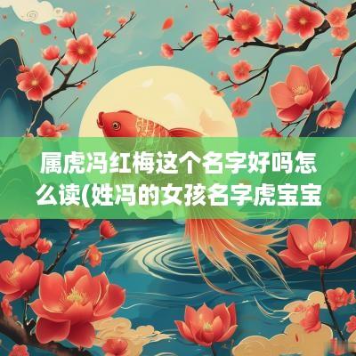 属虎冯红梅这个名字好吗怎么读(姓冯的女孩名字虎宝宝)