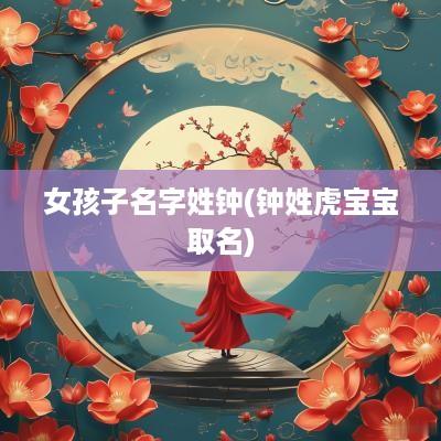 女孩子名字姓钟(钟姓虎宝宝取名)