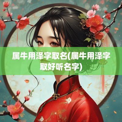 属牛用泽字取名(属牛用泽字取好听名字)