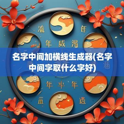 名字中间加横线生成器(名字中间字取什么字好)
