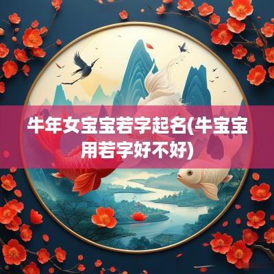 蛇年女宝宝若字起名(牛宝宝用若字好不好)
