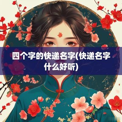 四个字的快递名字(快递名字什么好听)