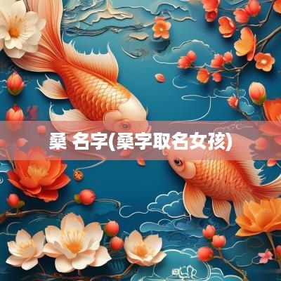桑 名字(桑字取名女孩)