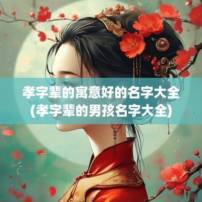 孝字辈的寓意好的名字大全(孝字辈的男孩名字大全)