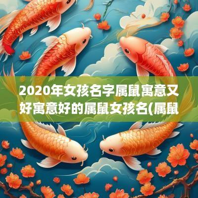 2025年女孩名字属鼠寓意又好寓意好的属鼠女孩名(属鼠女宝宝取名寓意)