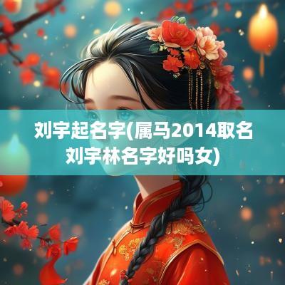 刘宇起名字(属马2014取名刘宇林名字好吗女)