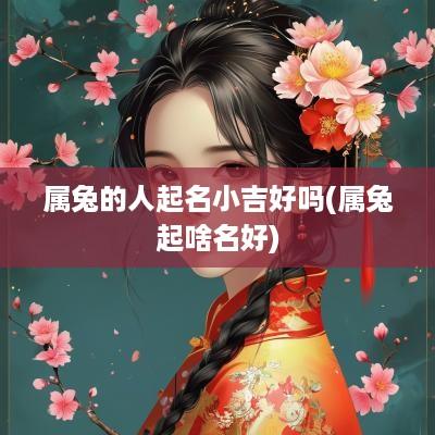 属兔的人起名小吉好吗(属兔起啥名好)
