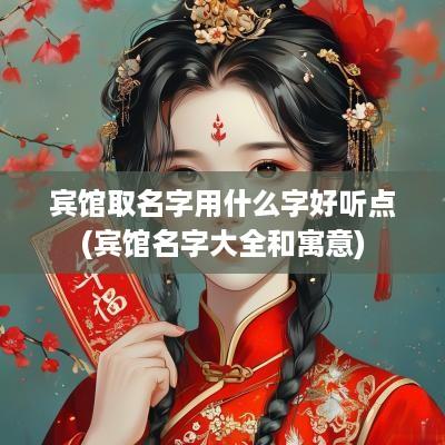 宾馆取名字用什么字好听点(宾馆名字大全和寓意)