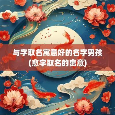 与字取名寓意好的名字男孩(愈字取名的寓意)