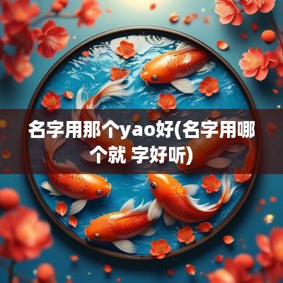 名字用那个yao好(名字用哪个就 字好听)