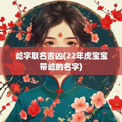 屹字取名吉凶(22年虎宝宝带屹的名字)