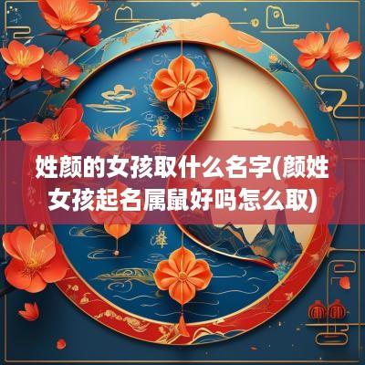 姓颜的女孩取什么名字(颜姓女孩起名属鼠好吗怎么取)