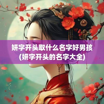 妍字开头取什么名字好男孩(妍字开头的名字大全)