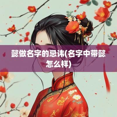 懿做名字的忌讳(名字中带懿怎么样)