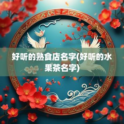 好听的熟食店名字(好听的水果茶名字)