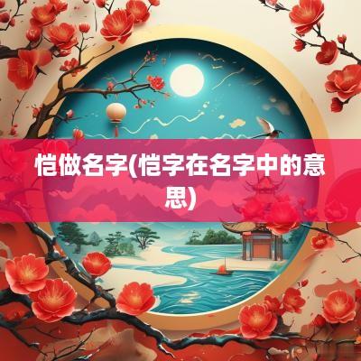 恺做名字(恺字在名字中的意思)