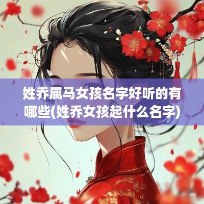姓乔属马女孩名字好听的有哪些(姓乔女孩起什么名字)