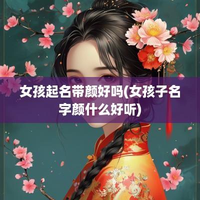 女孩起名带颜好吗(女孩子名字颜什么好听)