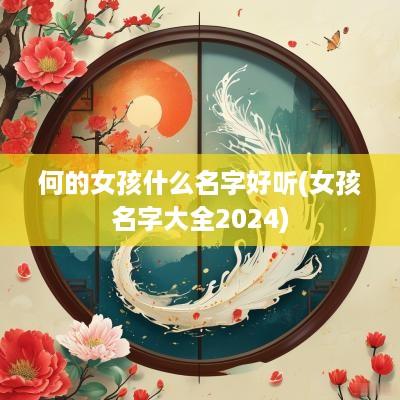 何的女孩什么名字好听(女孩名字大全2025)