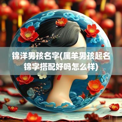锦洋男孩名字(属羊男孩起名锦字搭配好吗怎么样)