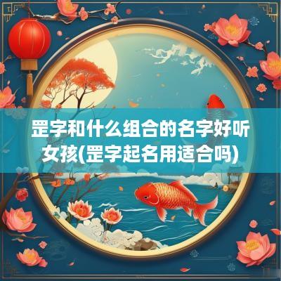 罡字和什么组合的名字好听女孩(罡字起名用适合吗)