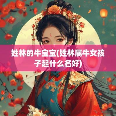 姓林的牛宝宝(姓林属牛女孩子起什么名好)