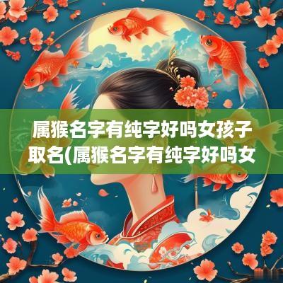 属猴名字有纯字好吗女孩子取名(属猴名字有纯字好吗女孩子怎么取)