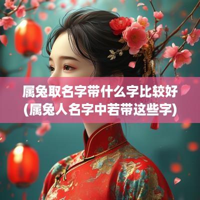 属兔取名字带什么字比较好(属兔人名字中若带这些字)