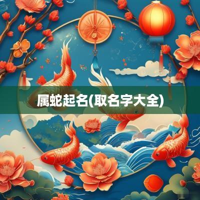 属蛇起名(取名字大全)
