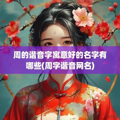 周的谐音字寓意好的名字有哪些(周字谐音网名)